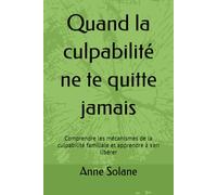 Quand la culpabilité ne te quitte jamais: Comprendre les mécanismes de la culpabilité familiale et apprendre à s'en libérer