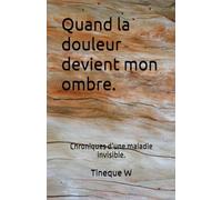 Quand la douleur devient mon ombre.: Chroniques d’une maladie invisible.