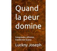 Quand la peur domine: Comprendre, affronter, transformer la peur.