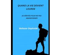 QUAND LA VIE DEVIENT LOURDE: 10 vérités pour ne pas abandonner