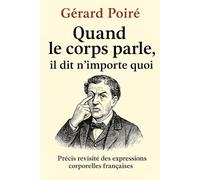 Quand le corps parle, il dit n'importe quoi...: Précis revisité des expressions corporelles françaises