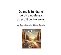 Quand le funéraire perd sa noblesse au profit du business: "A contre-courant - A coeur ouvert"