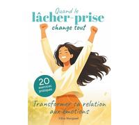 Quand le lâcher-prise change tout - Transformer sa relation aux émotions: Apaiser l’angoisse et l’anxiété pour retrouver la paix intérieure