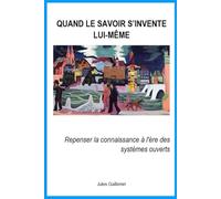 Quand le savoir s'invente lui-même: Repenser la connaissance à l'ère des systèmes ouverts