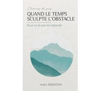Quand le temps sculpte l'obstacle : essai sur le sens de l'adversité