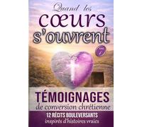 Quand les coeurs s'ouvrent - Tome 1: Témoignages de conversion et de foi chrétienne - 12 récits bouleversants inspirés d’histoires vraies