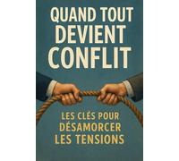 Quand Tout Devient Conflit: Les clés pour désamorcer les tensions