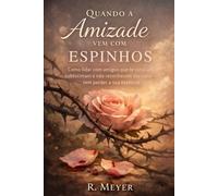 Quando a Amizade Vem com Espinhos: Como lidar com amigos que te cutucam, subestimam e não reconhecem teu valor - sem perder a sua essência