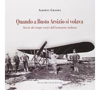 Quando a Busto Arsizio si volava. Storia dei tempi eroici dell'aviazione italiana