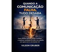 Quando a Comunicação Falha, Tudo Desaba: Como alinhar pessoas, evitar conflitos e melhorar resultados na vida e no trabalho com apoio da IA e da Gestão 5.0