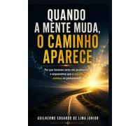 QUANDO A MENTE MUDA, O CAMINHO APARECE: Por que focamos tanto nos problemas e esquecemos que a solução começa no pensamento