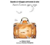Quando al villaggio arrivarono le oche. Racconti di sentimenti, ingegno, amicizia