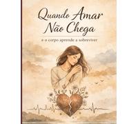 Quando Amar Não Chega: e o corpo aprende a sobreviver
