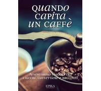 Quando capita un caffé. Avventuroso viaggio tra chicchi, caffettiere e racconti