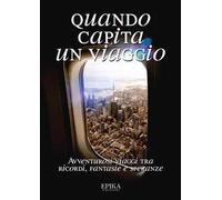 Quando capita un viaggio. Avventurosi viaggi tra ricordi, fantasie e speranze