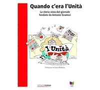 Quando c'era l'Unità. La storia vista dal giornale fondato da Antonio Gramsci