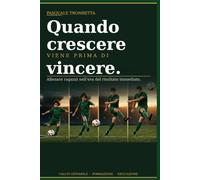 Quando crescere viene prima di vincere.: Allenare ragazzi nell'era del risultato immediato.