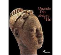 Quando Dio abitava a Ife. Capolavori dell'antica Nigeria. Catalogo della mostra (Firenze, 5 marzo 2005-3 luglio 2005). Ediz. illustrata