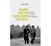 Quando Einstein passeggiava con Gödel. Viaggio ai confini del pensiero