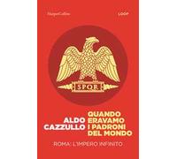 Quando eravamo i padroni del mondo. Roma: l'impero infinito