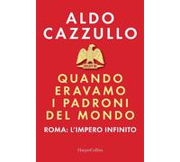 Quando eravamo i padroni del mondo Roma l'impero infinito
