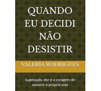 QUANDO EU DECIDI NÃO DESISTIR: Superação, dor e a coragem de assumir a própria vida