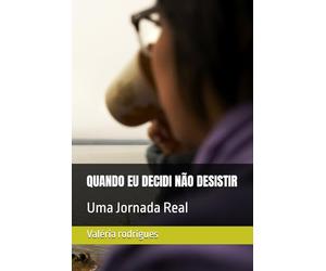 QUANDO EU DECIDI NÃO DESISTIR: Uma Jornada Real