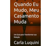 Quando Eu Mudo, Meu Casamento Muda: Um Guia para Transformar sua Relação