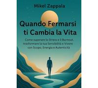 Quando Fermarsi ti Cambia la Vita: Come superare lo Stress e il Burnout, trasformare la tua Sensibilità e Vivere con Scopo, Energia e Autenticità