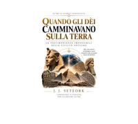 QUANDO GLI DÈI CAMMINAVANO SULLA TERRA: Le testimonianze impossibili delle civiltà antiche
