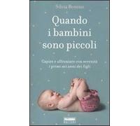 Quando i bambini sono piccoli. Capire e affrontare con serenità i primi sei anni dei figli