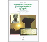 Quando i cristiani perseguitarono i pagani. La storia nascosta del cristianesimo