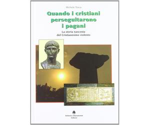 Quando i cristiani perseguitarono i pagani. La storia nascosta del cristianesimo