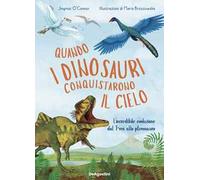 Quando i dinosauri conquistarono il cielo – L'incredibile evoluzione dal T-rex allo pterosauro – Ediz. a colori