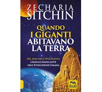 Quando i Giganti abitavano la terra. Dei, semi-dei e DNA alieno: l'anello mancante dell'evoluzione umana