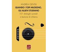 Quando i topi muoiono, gli allievi studiano. 101 dialoghi surreali a lezione di chitarra