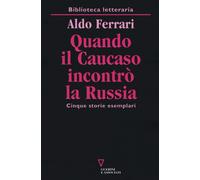 Quando il Caucaso incontrò la Russia. Cinque storie esemplari - Ferrari Aldo