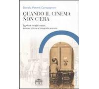 Quando il cinema non c'era. Storie di mirabili visioni, illusioni ottiche e fotografie animate