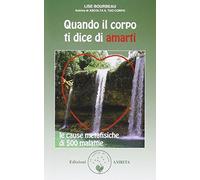 Quando il corpo ti dice di amarti. Le cause metafisiche di 500 malattie