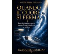 QUANDO IL CUORE SI FERMA: Esperienze di premorte tra medicina, coscienza e mistero