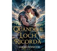 Quando il Loch Ricorda: Una Storia d'Amore che Viaggia nel Tempo: Una Donna Moderna, un Guerriero delle Highlands, e un Amore che Trascende i Secoli
