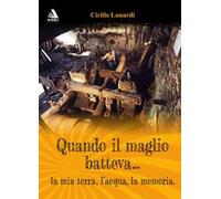 Quando il maglio batteva... la mia terra, l'acqua, la memoria