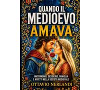 Quando il medioevo amava: Matrimonio, desiderio, famiglia e affetti nella società medievale