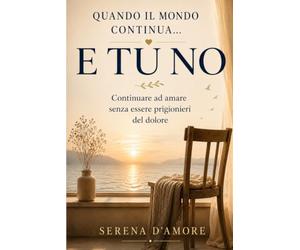 Quando il mondo continua e TU no: Libro: elaborazione del lutto e perdita di una persona cara, percorso per lasciare andare il dolore senza restarne ... riflessioni e pagine per custodire ricordi
