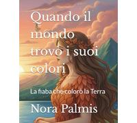 Quando il mondo trovò i suoi colori: La fiaba che colorò la Terra