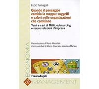 Quando il paesaggio cambia la mappa: soggetti e valori nelle organizzazioni che cambiano. Temi e casi di M&A, outsourcing e nuove relazioni d'impresa