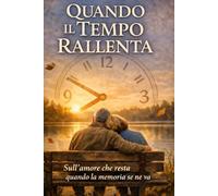 QUANDO IL TEMPO RALLENTA: Sull' amore che resta quando la memoria se ne va