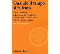 Quando il tempo si fa lento. L'attesa amorosa nel romanzo del Novecento: Marcel Proust, Thomas Mann, Gabriel García Márquez