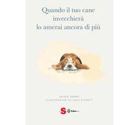 Quando il tuo cane invecchierà lo amerai ancora di più. Ediz. illustrata