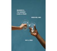Quando il tuo mondo cade a pezzi, vieni nel mio, ho il vino